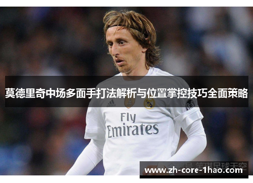 莫德里奇中场多面手打法解析与位置掌控技巧全面策略