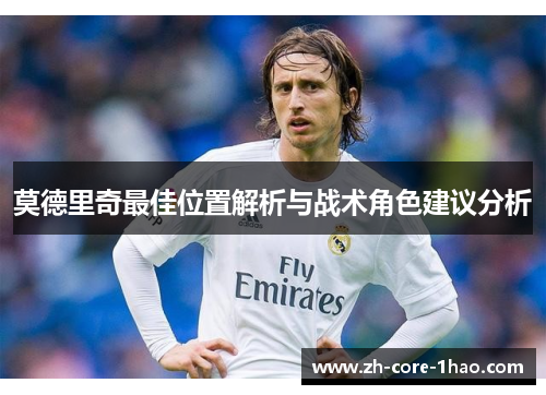 莫德里奇最佳位置解析与战术角色建议分析