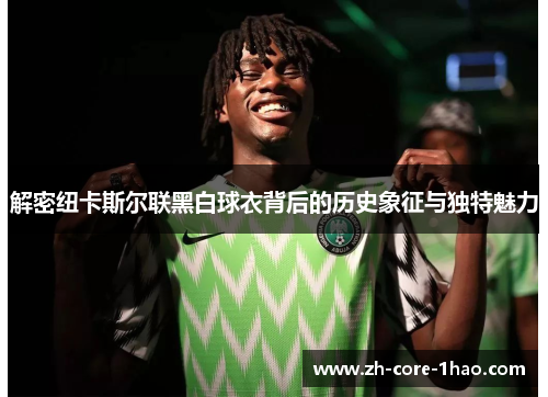 解密纽卡斯尔联黑白球衣背后的历史象征与独特魅力