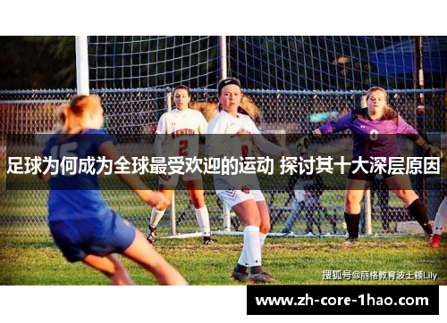 足球为何成为全球最受欢迎的运动 探讨其十大深层原因