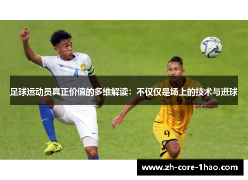足球运动员真正价值的多维解读：不仅仅是场上的技术与进球