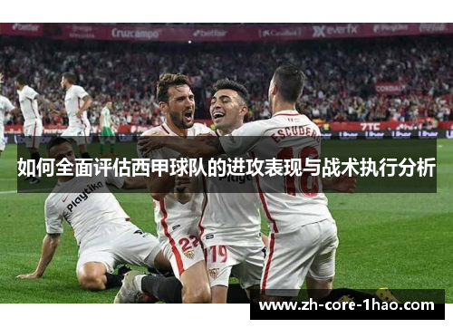 如何全面评估西甲球队的进攻表现与战术执行分析