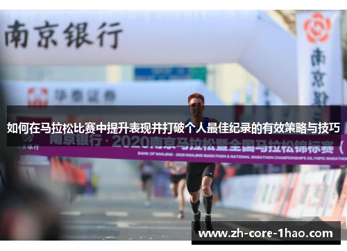 如何在马拉松比赛中提升表现并打破个人最佳纪录的有效策略与技巧