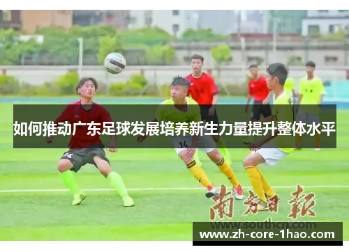 如何推动广东足球发展培养新生力量提升整体水平 如何推动广东足球发展培养新生力量提升整体水平