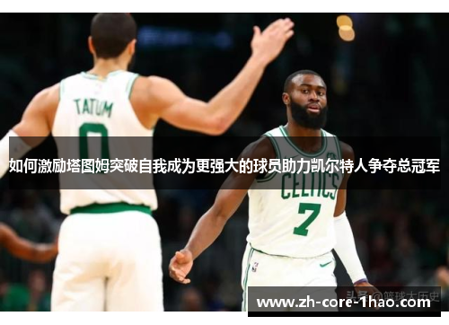如何激励塔图姆突破自我成为更强大的球员助力凯尔特人争夺总冠军