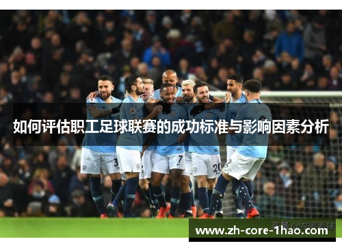 如何评估职工足球联赛的成功标准与影响因素分析 如何评估职工足球联赛的成功标准与影响因素分析