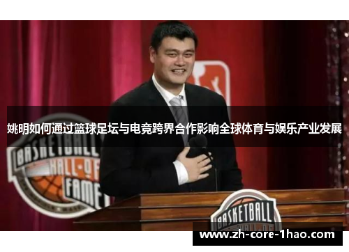 姚明如何通过篮球足坛与电竞跨界合作影响全球体育与娱乐产业发展