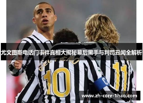 尤文图斯电话门事件真相大揭秘幕后黑手与判罚丑闻全解析
