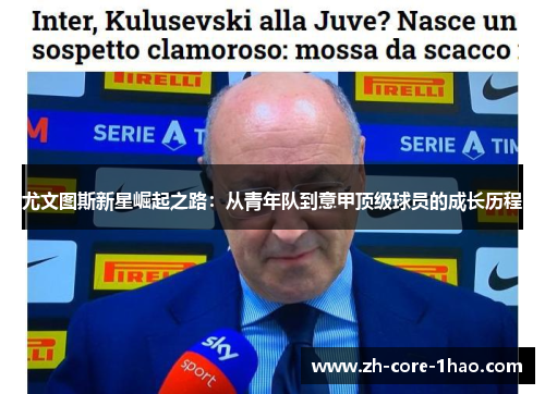 尤文图斯新星崛起之路:从青年队到意甲顶级球员的成长历程 尤文图斯新星崛起之路:从青年队到意甲顶级球员的成长历程