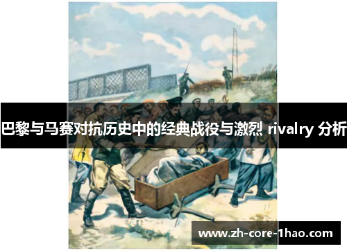 巴黎与马赛对抗历史中的经典战役与激烈 rivalry 分析 巴黎与马赛对抗历史中的经典战役与激烈 rivalry 分析