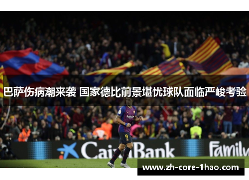 巴萨伤病潮来袭 国家德比前景堪忧球队面临严峻考验 巴萨伤病潮来袭 国家德比前景堪忧球队面临严峻考验