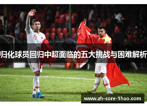 归化球员回归中超面临的五大挑战与困难解析
