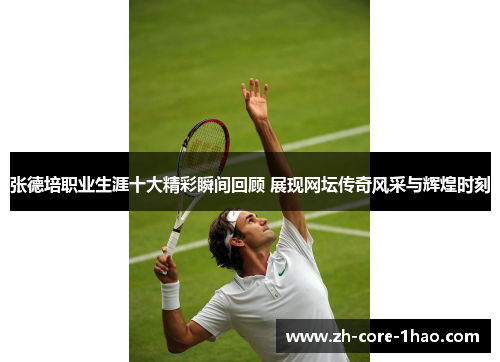 张德培职业生涯十大精彩瞬间回顾 展现网坛传奇风采与辉煌时刻 张德培职业生涯十大精彩瞬间回顾 展现网坛传奇风采与辉煌时刻