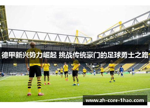 德甲新兴势力崛起 挑战传统豪门的足球勇士之路