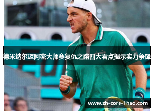 德米纳尔迈阿密大师赛复仇之路四大看点揭示实力争锋 德米纳尔迈阿密大师赛复仇之路四大看点揭示实力争锋