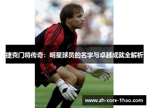 捷克门将传奇：明星球员的名字与卓越成就全解析
