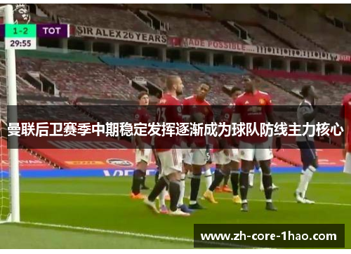 曼联后卫赛季中期稳定发挥逐渐成为球队防线主力核心