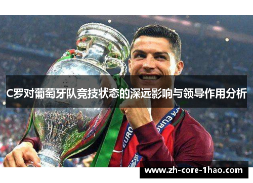 C罗对葡萄牙队竞技状态的深远影响与领导作用分析