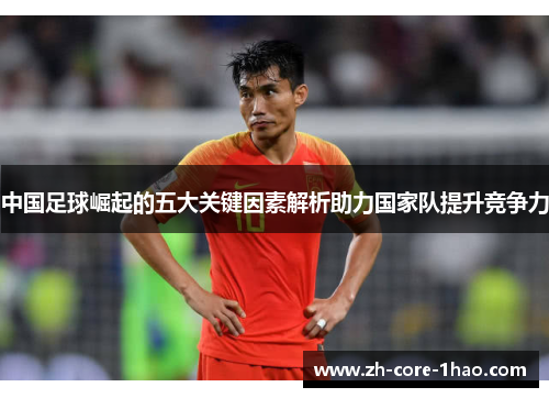 中国足球崛起的五大关键因素解析助力国家队提升竞争力