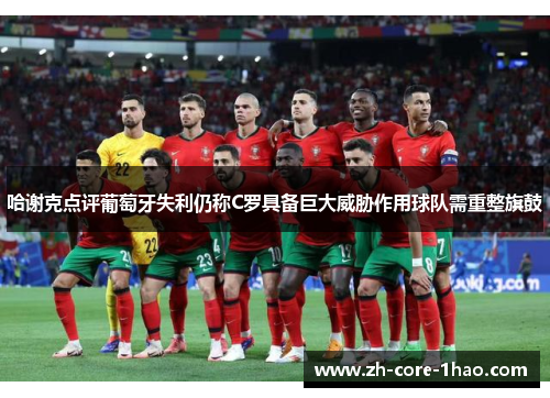 哈谢克点评葡萄牙失利仍称C罗具备巨大威胁作用球队需重整旗鼓
