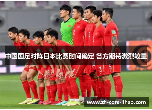 中国国足对阵日本比赛时间确定 各方期待激烈较量