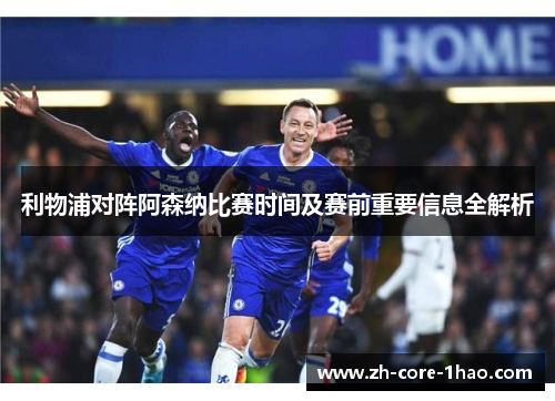 利物浦对阵阿森纳比赛时间及赛前重要信息全解析 利物浦对阵阿森纳比赛时间及赛前重要信息全解析