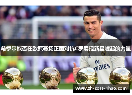 希季尔能否在欧冠赛场正面对抗C罗展现新星崛起的力量 希季尔能否在欧冠赛场正面对抗C罗展现新星崛起的力量