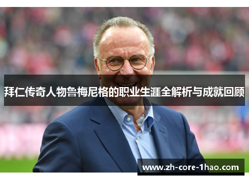 拜仁传奇人物鲁梅尼格的职业生涯全解析与成就回顾 拜仁传奇人物鲁梅尼格的职业生涯全解析与成就回顾