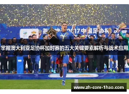 掌握澳大利亚足协杯加时赛的五大关键要素解析与战术应用 掌握澳大利亚足协杯加时赛的五大关键要素解析与战术应用