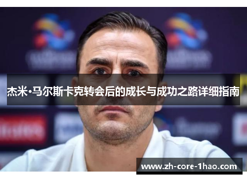 杰米·马尔斯卡克转会后的成长与成功之路详细指南 杰米·马尔斯卡克转会后的成长与成功之路详细指南