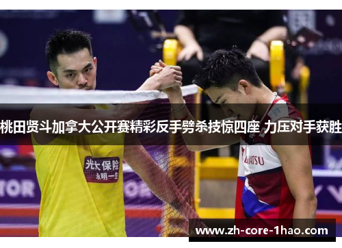 桃田贤斗加拿大公开赛精彩反手劈杀技惊四座 力压对手获胜 桃田贤斗加拿大公开赛精彩反手劈杀技惊四座 力压对手获胜