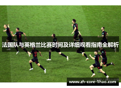 法国队与英格兰比赛时间及详细观看指南全解析