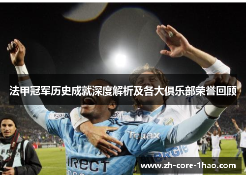 法甲冠军历史成就深度解析及各大俱乐部荣誉回顾