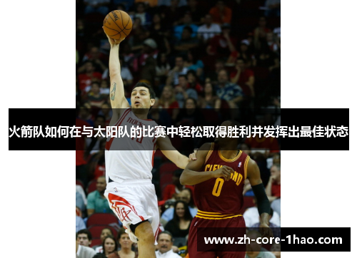 火箭队如何在与太阳队的比赛中轻松取得胜利并发挥出最佳状态
