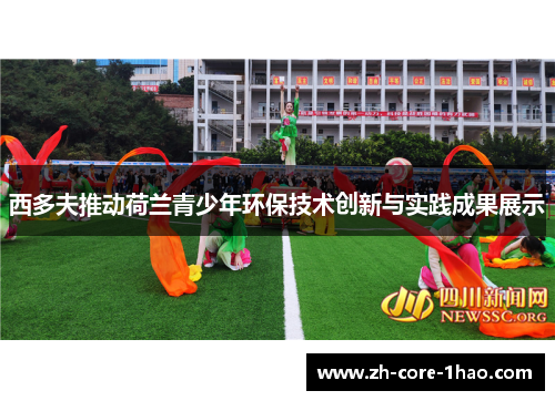 西多夫推动荷兰青少年环保技术创新与实践成果展示 西多夫推动荷兰青少年环保技术创新与实践成果展示