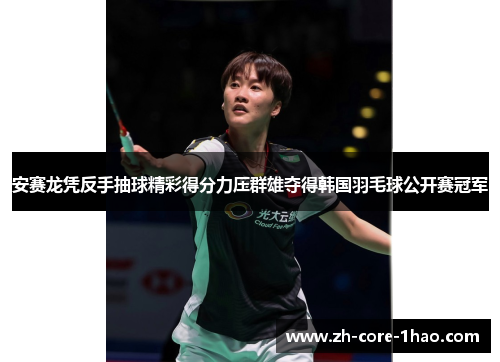 安赛龙凭反手抽球精彩得分力压群雄夺得韩国羽毛球公开赛冠军