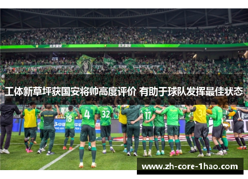 工体新草坪获国安将帅高度评价 有助于球队发挥最佳状态