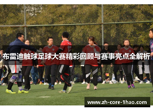 布雷迪触球足球大赛精彩回顾与赛事亮点全解析 布雷迪触球足球大赛精彩回顾与赛事亮点全解析