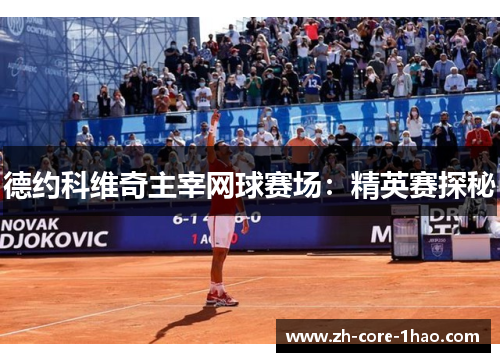 德约科维奇主宰网球赛场:精英赛探秘 德约科维奇主宰网球赛场:精英赛探秘