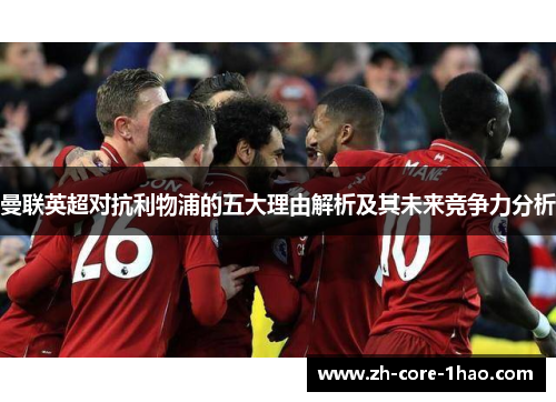 曼联英超对抗利物浦的五大理由解析及其未来竞争力分析