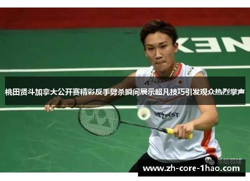 桃田贤斗加拿大公开赛精彩反手劈杀瞬间展示超凡技巧引发观众热烈掌声 桃田贤斗加拿大公开赛精彩反手劈杀瞬间展示超凡技巧引发观众热烈掌声