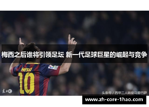 梅西之后谁将引领足坛 新一代足球巨星的崛起与竞争 梅西之后谁将引领足坛 新一代足球巨星的崛起与竞争