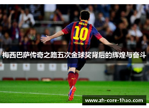 梅西巴萨传奇之路五次金球奖背后的辉煌与奋斗 梅西巴萨传奇之路五次金球奖背后的辉煌与奋斗