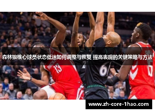 森林狼核心球员状态低迷如何调整与恢复 提高表现的关键策略与方法 森林狼核心球员状态低迷如何调整与恢复 提高表现的关键策略与方法