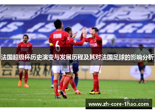 法国超级杯历史演变与发展历程及其对法国足球的影响分析 法国超级杯历史演变与发展历程及其对法国足球的影响分析