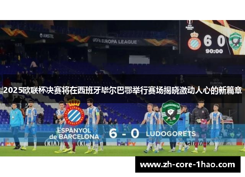 2025欧联杯决赛将在西班牙毕尔巴鄂举行赛场揭晓激动人心的新篇章