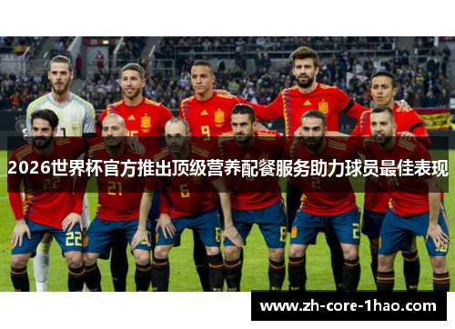 2026世界杯官方推出顶级营养配餐服务助力球员最佳表现