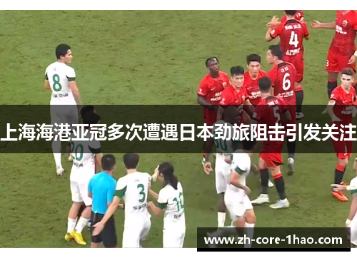 上海海港亚冠多次遭遇日本劲旅阻击引发关注