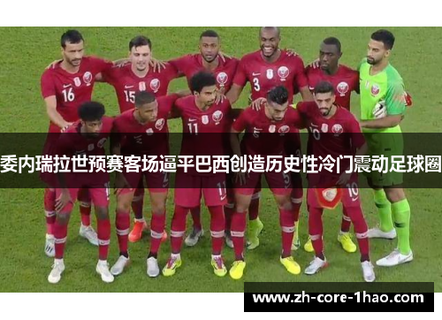 委内瑞拉世预赛客场逼平巴西创造历史性冷门震动足球圈