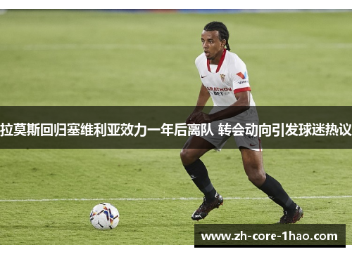 拉莫斯回归塞维利亚效力一年后离队 转会动向引发球迷热议 拉莫斯回归塞维利亚效力一年后离队 转会动向引发球迷热议